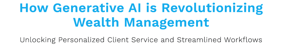 How Generative AI is Revolutionizing Wealth Management Unlocking Personalized Client Service and Streamlined Workflows