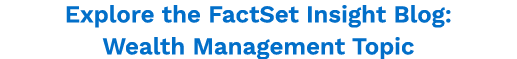 Explore the FactSet Insight Blog: Wealth Management Topic